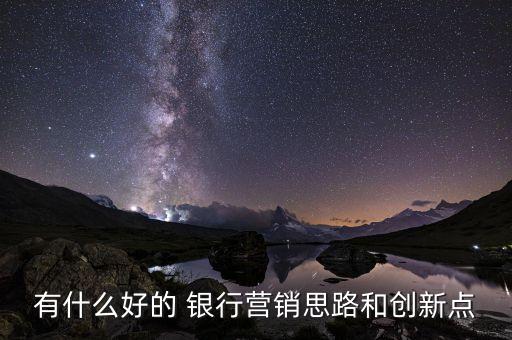 有什么好的 銀行營銷思路和創新點