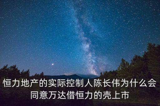 恒力地產的實際控制人陳長偉為什么會同意萬達借恒力的殼上市