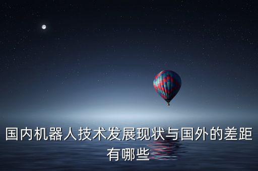 國內機器人技術發展現狀與國外的差距有哪些