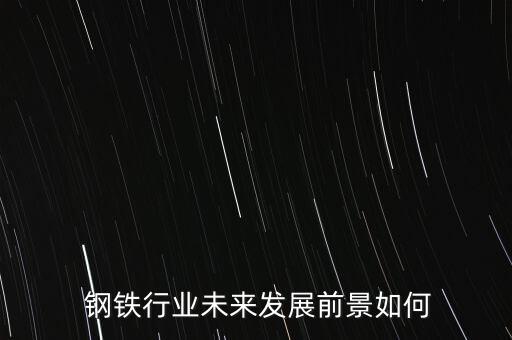  鋼鐵行業未來發展前景如何