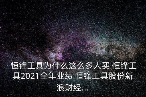  恒鋒工具為什么這么多人買 恒鋒工具2021全年業績 恒鋒工具股份新浪財經...