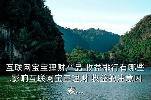 互聯(lián)網寶寶理財產品 收益排行有哪些,影響互聯(lián)網寶寶理財 收益的注意因素...