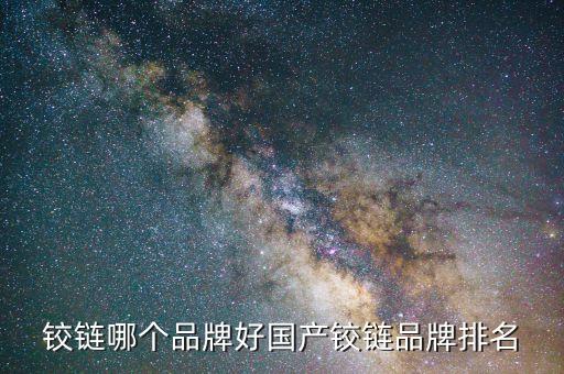 鉸鏈哪個品牌好國產鉸鏈品牌排名