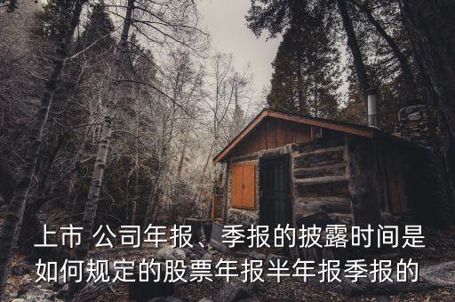 上市 公司年報(bào)、季報(bào)的披露時(shí)間是如何規(guī)定的股票年報(bào)半年報(bào)季報(bào)的