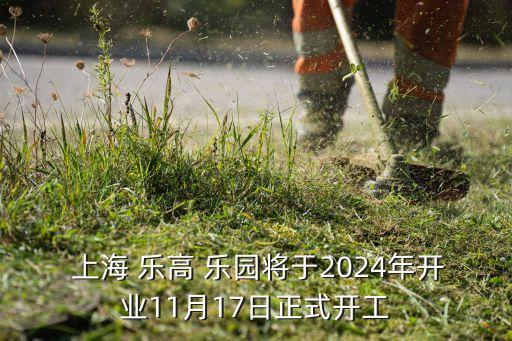  上海 樂高 樂園將于2024年開業11月17日正式開工