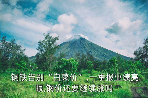  鋼鐵告別“白菜價”,一季報業績亮眼,鋼價還要繼續漲嗎