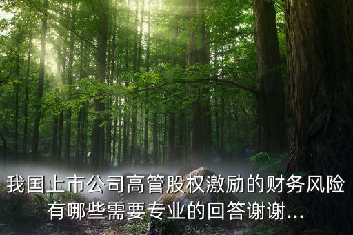 我國上市公司高管股權激勵的財務風險有哪些需要專業的回答謝謝...