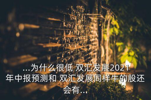 ...為什么很低 雙匯發展2021年中報預測和 雙匯發展同樣牛的股還會有...
