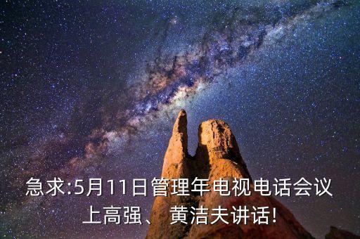 急求:5月11日管理年電視電話(huà)會(huì)議上高強(qiáng)、 黃潔夫講話(huà)!