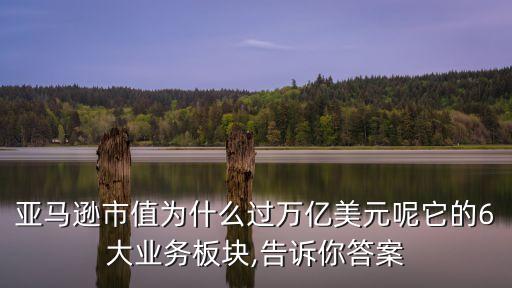 亞馬遜市值為什么過萬億美元呢它的6大業務板塊,告訴你答案