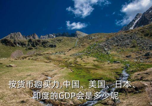 按貨幣購買力,中國、美國、日本、 印度的GDP會是多少呢