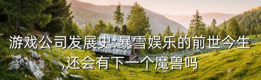 游戲公司發展史:暴雪娛樂的前世今生,還會有下一個魔獸嗎