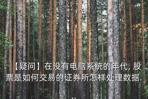 【疑問】在沒有電腦系統的年代, 股票是如何交易的證券所怎樣處理數據...