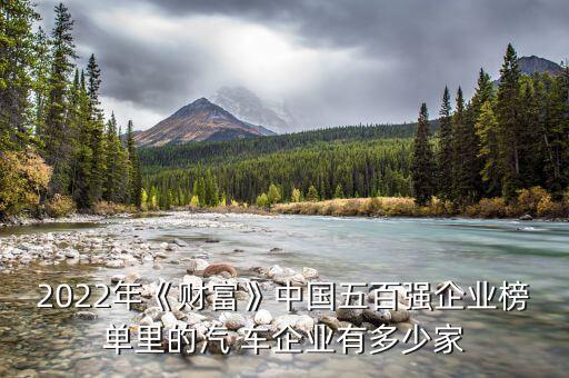 2022年《財富》中國五百強企業榜單里的汽 車企業有多少家