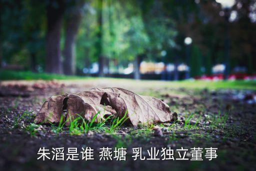 朱滔是誰 燕塘 乳業獨立董事