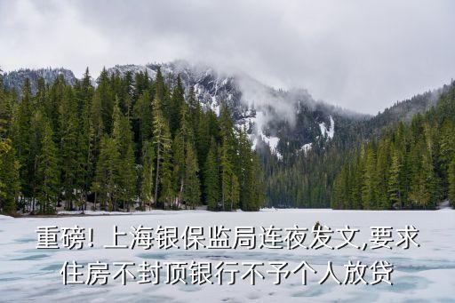 重磅! 上海銀保監局連夜發文,要求住房不封頂銀行不予個人放貸