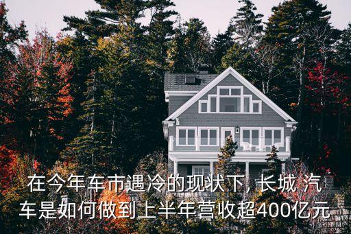 在今年車市遇冷的現狀下, 長城 汽車是如何做到上半年營收超400億元