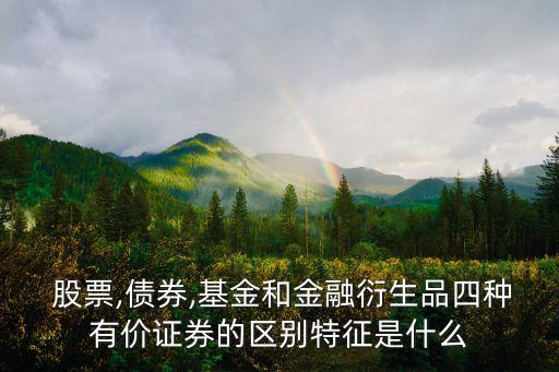  股票,債券,基金和金融衍生品四種有價證券的區別特征是什么