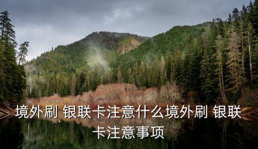 境外刷 銀聯卡注意什么境外刷 銀聯卡注意事項