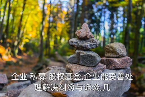 企業 私募 股權基金,企業能妥善處理解決糾紛與訴訟,幾