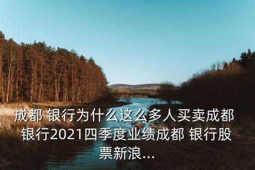 成都 銀行為什么這么多人買賣成都 銀行2021四季度業績成都 銀行股票新浪...