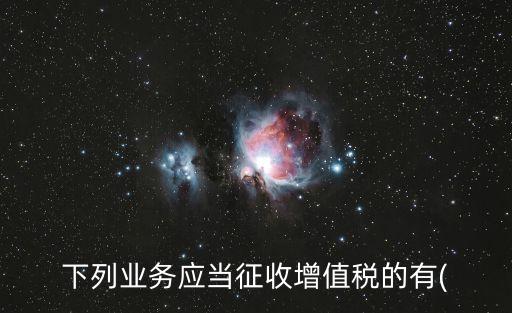 下列業務應當征收增值稅的有(