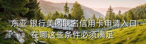  東亞 銀行美團聯名信用卡申請入口在哪這些條件必須滿足
