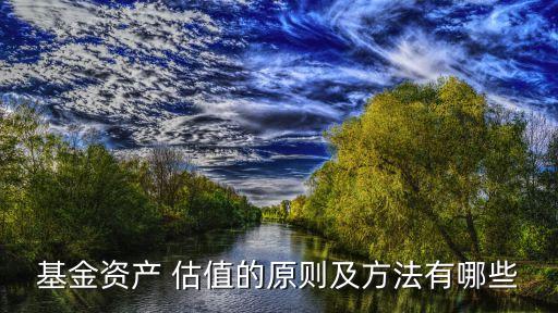 基金資產 估值的原則及方法有哪些