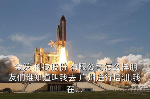 廣州金發科技發展有限公司,上海金發科技發展有限公司怎么樣