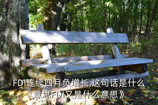FDI連續四月負增長,這句話是什么意思FDI又是什么意思》