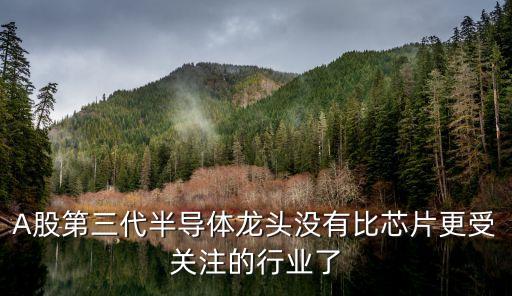 A股第三代半導體龍頭沒有比芯片更受關注的行業了