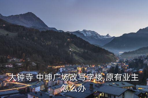 大鐘寺 中坤廣場改寫字樓,原有業主怎么辦