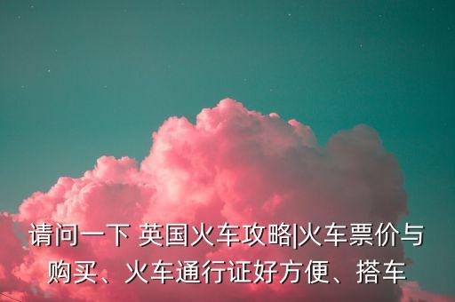 請問一下 英國火車攻略|火車票價與購買、火車通行證好方便、搭車