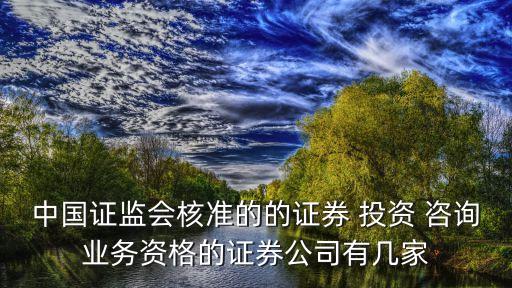 中國證監會核準的的證券 投資 咨詢業務資格的證券公司有幾家