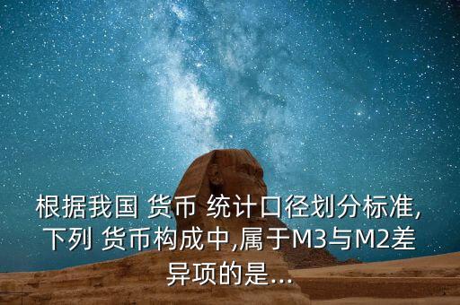 根據我國 貨幣 統計口徑劃分標準,下列 貨幣構成中,屬于M3與M2差異項的是...
