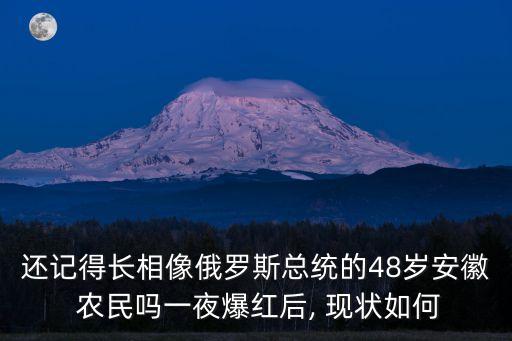 還記得長相像俄羅斯總統的48歲安徽 農民嗎一夜爆紅后, 現狀如何