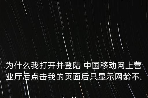 為什么我打開并登陸 中國(guó)移動(dòng)網(wǎng)上營(yíng)業(yè)廳后點(diǎn)擊我的頁(yè)面后只顯示網(wǎng)齡不...