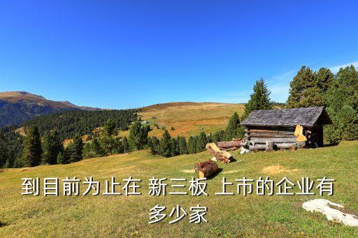 到目前為止在 新三板 上市的企業有多少家