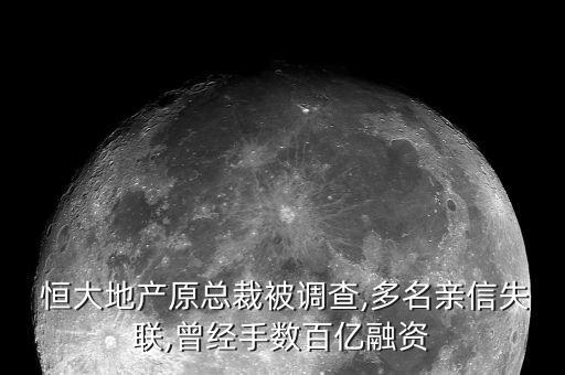  恒大地產原總裁被調查,多名親信失聯,曾經手數百億融資