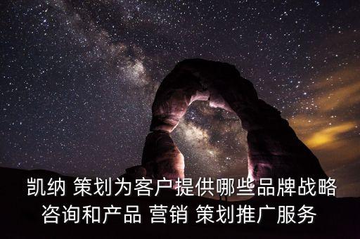  凱納 策劃為客戶提供哪些品牌戰略咨詢和產品 營銷 策劃推廣服務