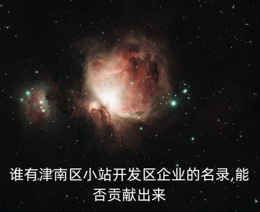 誰有津南區小站開發區企業的名錄,能否貢獻出來