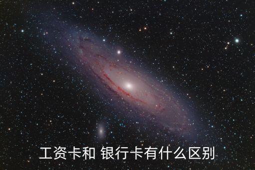 工資卡和 銀行卡有什么區別