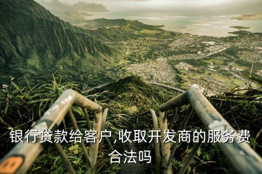 銀行貸款給客戶,收取開發商的服務費合法嗎