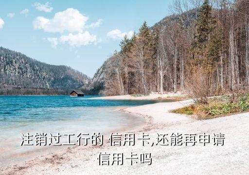 注銷(xiāo)過(guò)工行的 信用卡,還能再申請(qǐng) 信用卡嗎