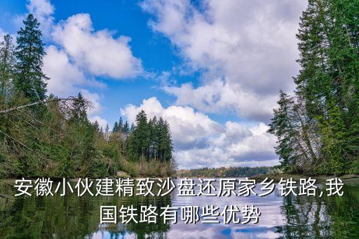 安徽小伙建精致沙盤還原家鄉鐵路,我國鐵路有哪些優勢
