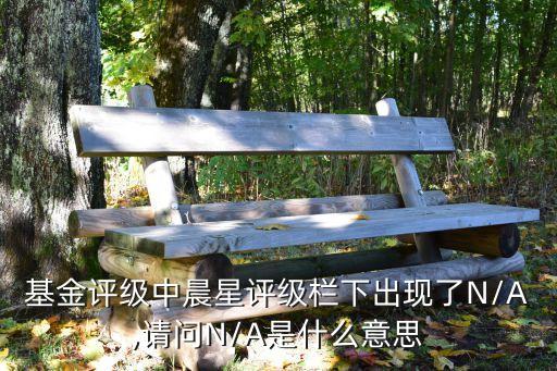 基金評級中晨星評級欄下出現了N/A,請問N/A是什么意思