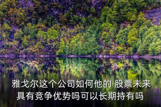  雅戈爾這個公司如何他的 股票未來具有競爭優勢嗎可以長期持有嗎
