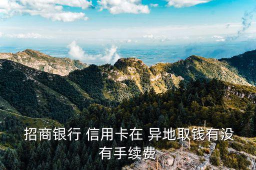  招商銀行 信用卡在 異地取錢有沒有手續費