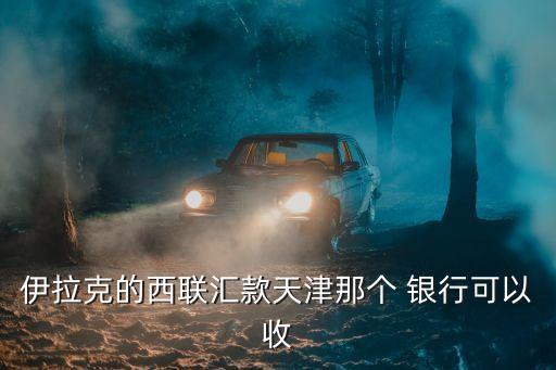 哪個國家用西聯銀行,西聯收款哪個銀行可以辦理