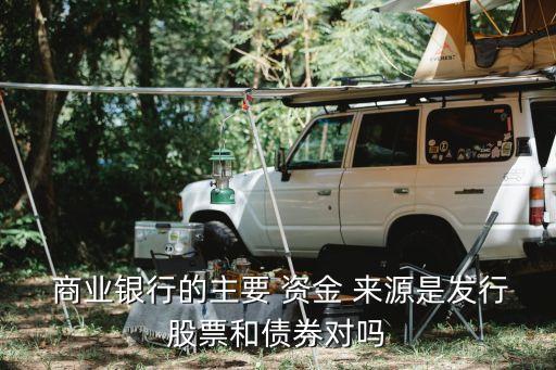  商業銀行的主要 資金 來源是發行股票和債券對嗎